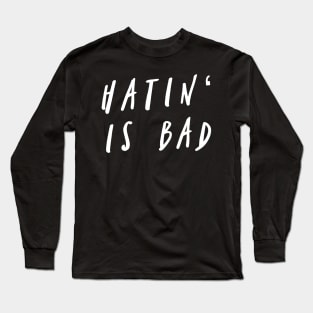 Hatin' Is Bad Long Sleeve T-Shirt